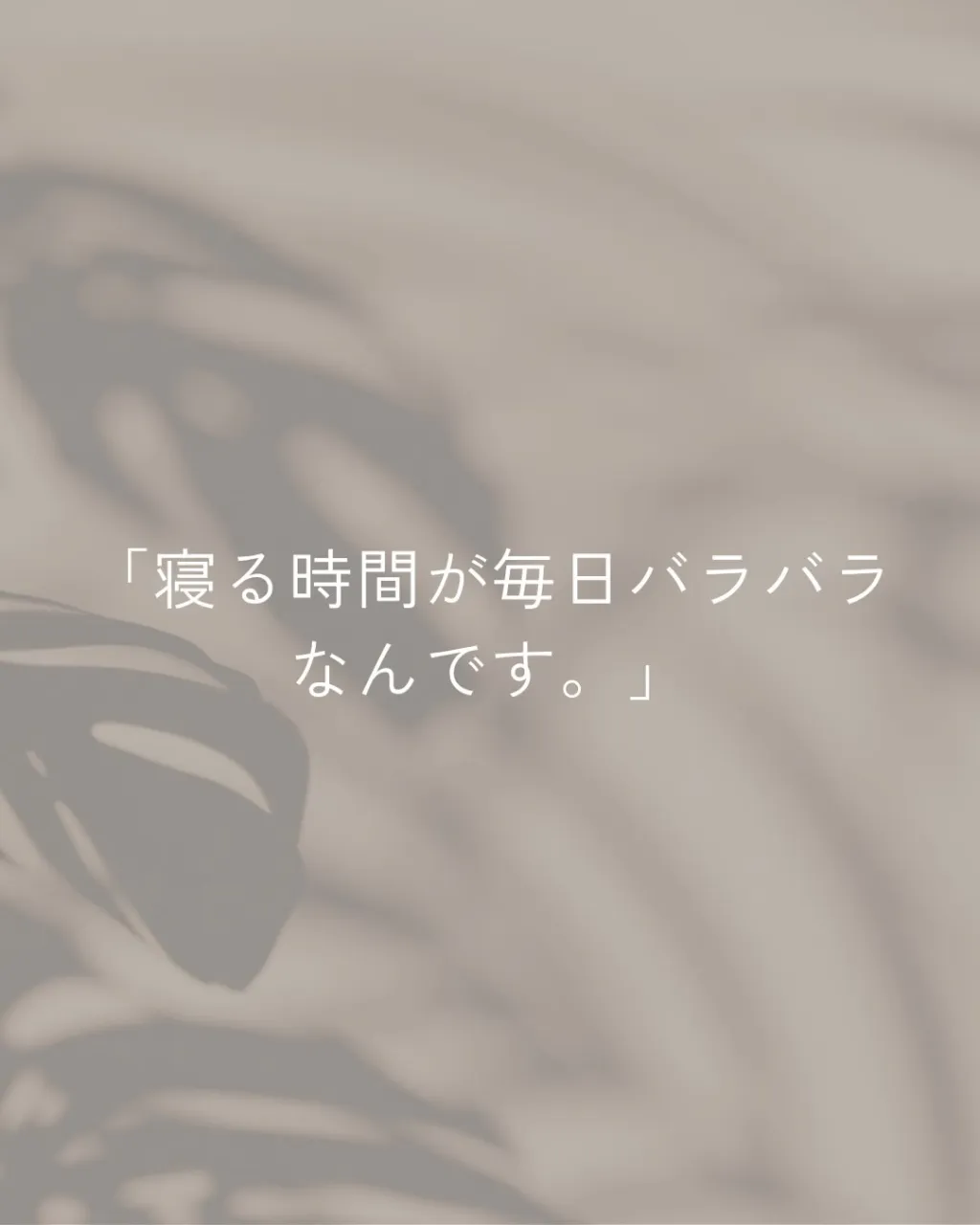 「寝る時間が毎日バラバラなんです。
